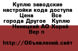 Куплю заводские настройки кода доступа  › Цена ­ 100 - Все города Другое » Куплю   . Ненецкий АО,Хорей-Вер п.